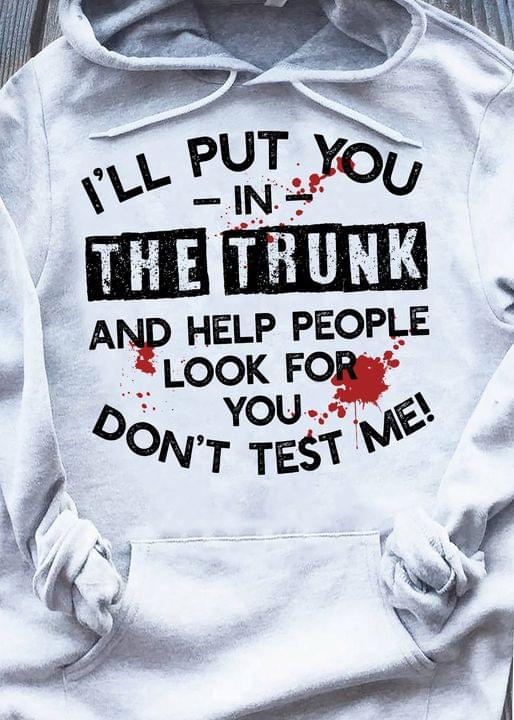 I'll Put You In The Trunk And Help People Look For You Don't Test Me Blood Shirt