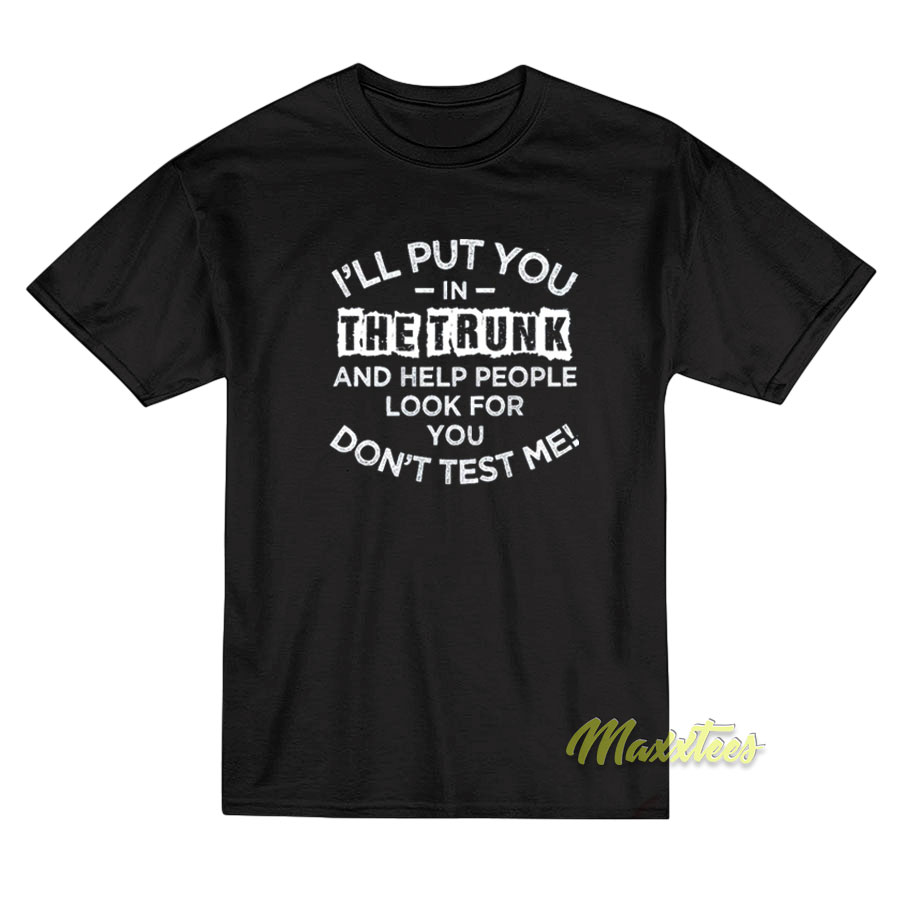 I'll Put You In The Trunk And Help People T-shirt