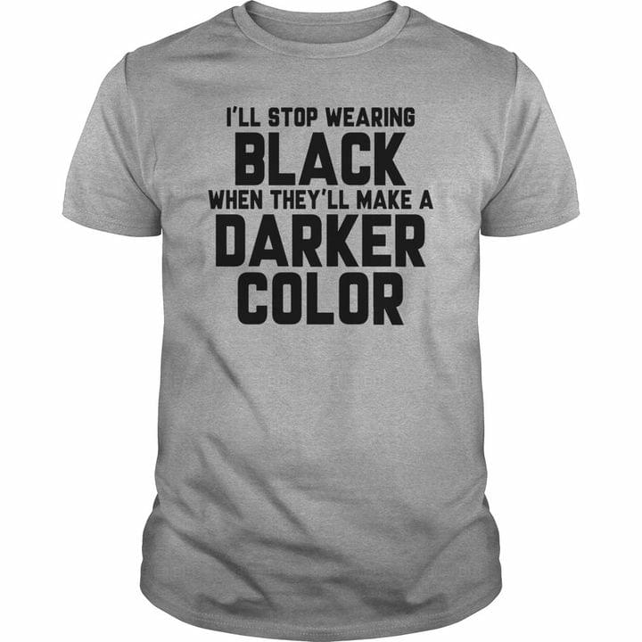 I'll Stop Wearing Black When They'll Make A Darker Color Quotes Shirt