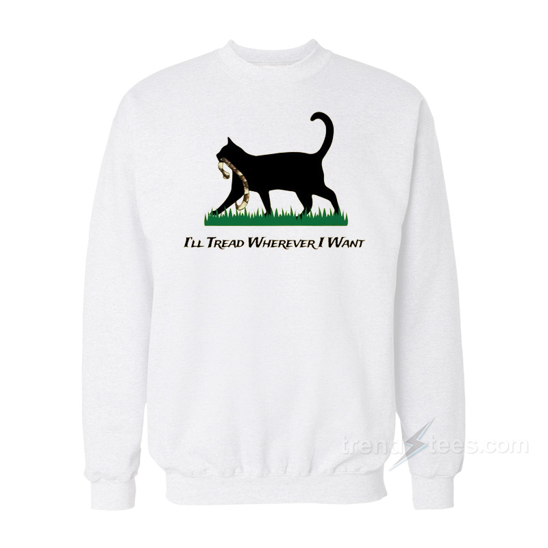 I'll Tread Wherever I Want Cat Sweatshirt