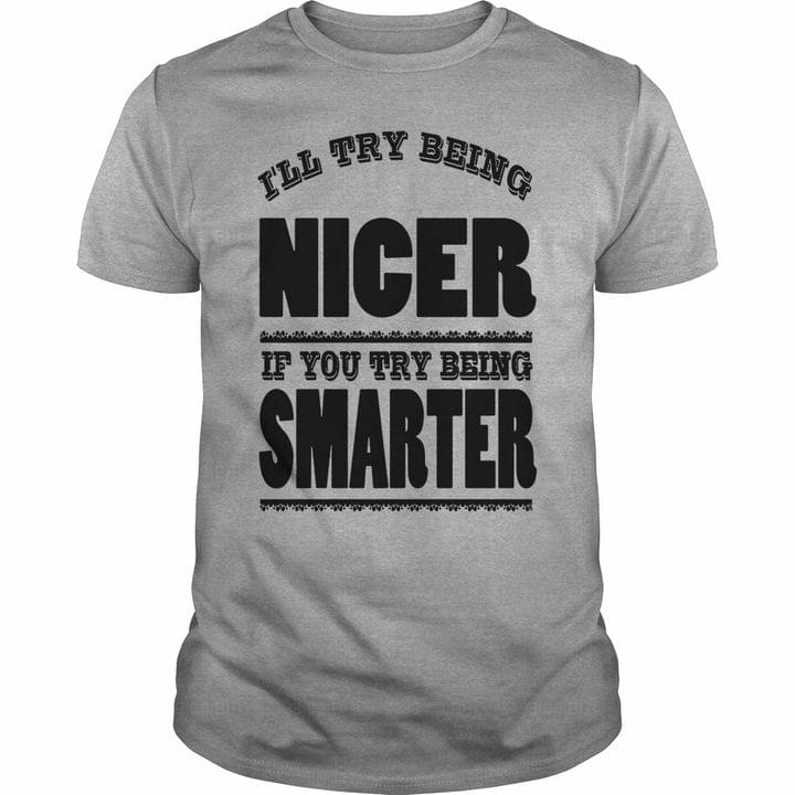 I'll Try Being Nicer If You Try Being Smarter Quotes Shirt