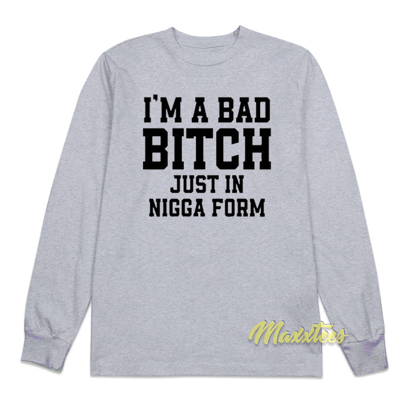 I'm A Bad Bitch Just In Nigga Form Long Sleeve Shirt