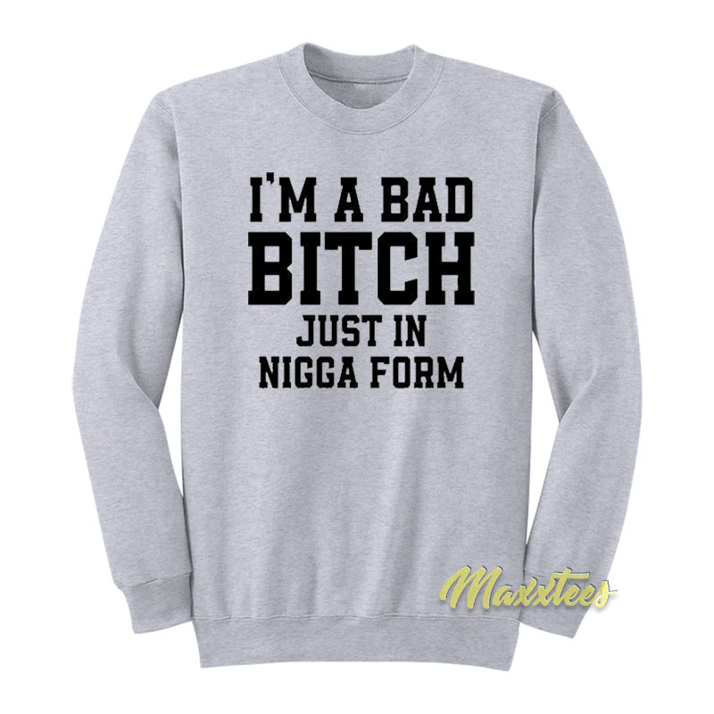 I'm A Bad Bitch Just In Nigga Form Sweatshirt