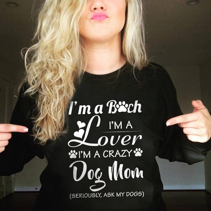 I'm A Bitch I'm A Lover I'm A Crazy Dog Mom Seriously Ask My Dogs Shirt