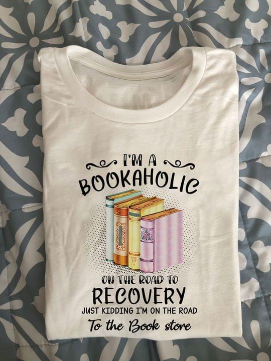 I'm A Bookaholic On The Road To Recovery Just Kidding I'm On The Road To The Book Store Knowledge Shirt