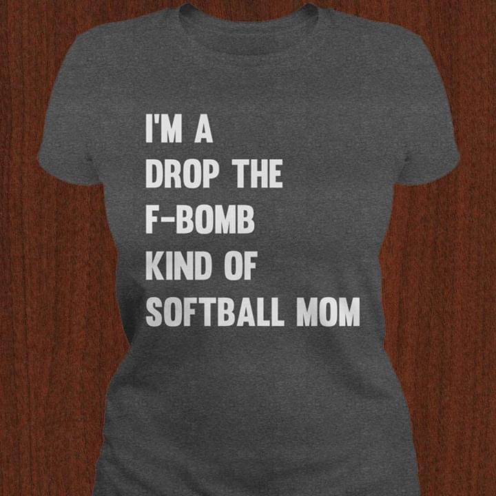 I'm A Drop The F Bomb Kind Of Softball Mom Shirt