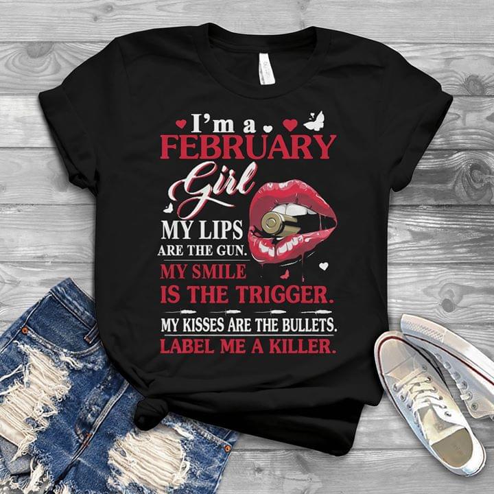 I'm A February Girl My Lips Are The Gun My Smile Is The Trigger Shirt