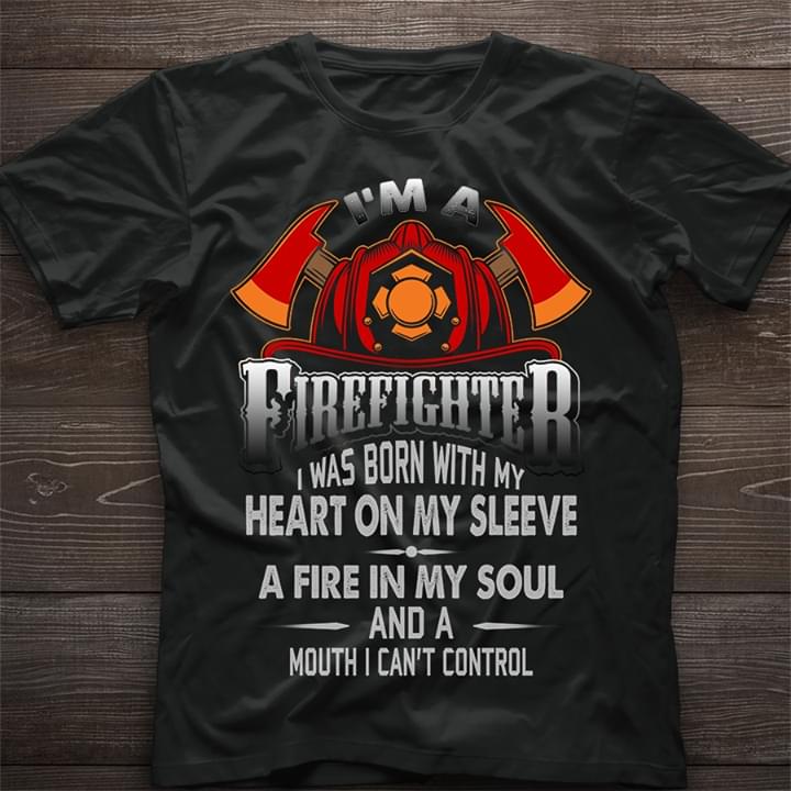I'm A Firefighter I Was Born With My Heart On My Sleeve A Fire In My Soul Shirt