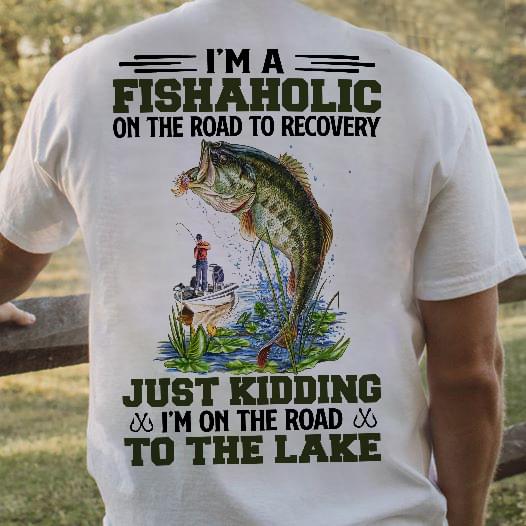 I'm A Fishaholic On The Road To Recovery Just Kidding I'm On The Road To The Lake Man Goes Fishing Big Fish Shirt