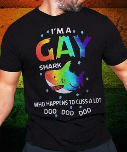I'm A Gay Shark Who Happens To Cuss A Lot Doo Doo Doo Shirt