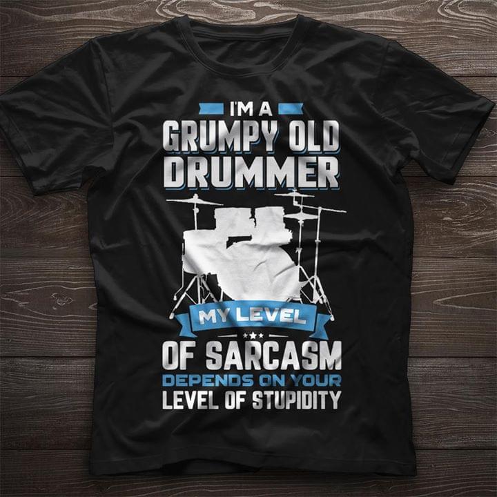 I'm A Grumpy Old Drummer My Level Of Sarcasm Depends On Your Level Of Stupidity Shirt