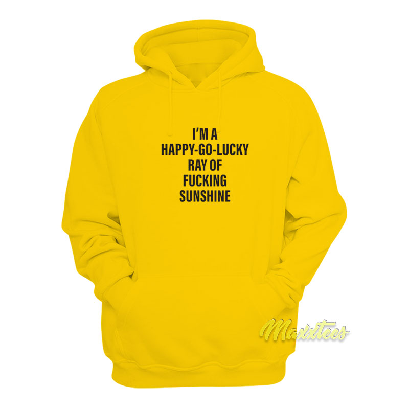 I'm A Happy Go Lucky Ray Of Fucking Sunshine Hoodie