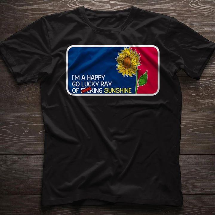 I'm A Happy Go Lucky Ray Of Fucking Sunshine Shirt