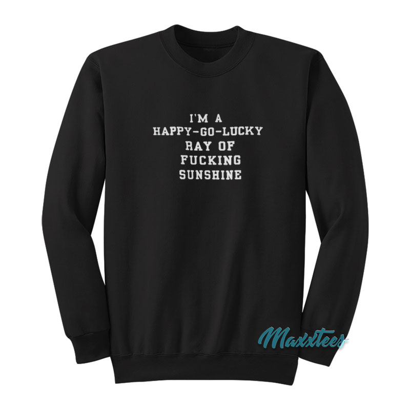 I'm A Happy Go Lucky Ray Of Sunshine Sweatshirt