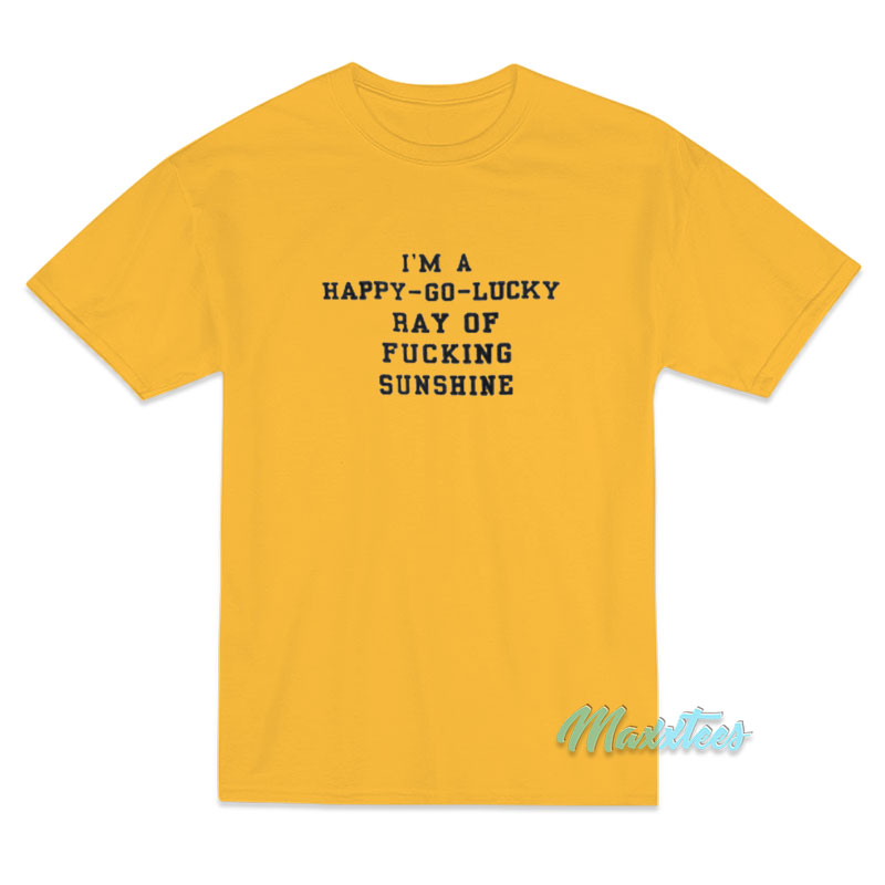 I'm A Happy Go Lucky Ray Of Sunshine T-shirt