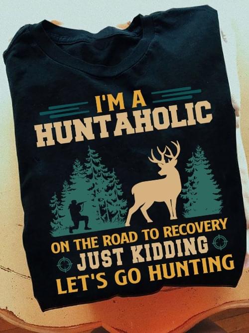I'm A Huntaholic On The Road To Recovery Just Kidding Let's Go Hunting Forest Deer Shirt