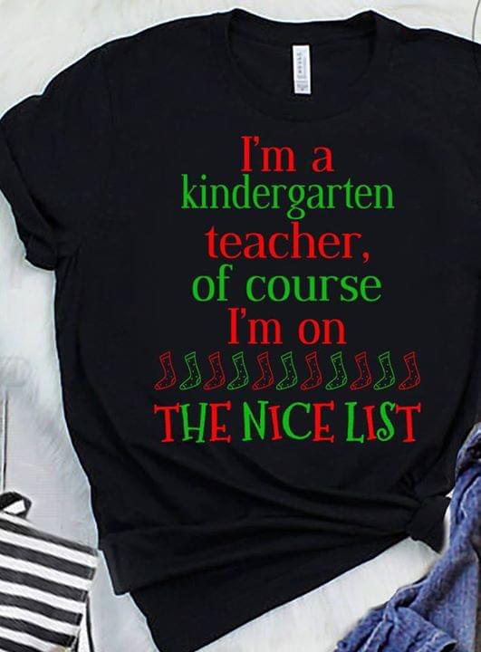 I'm A Kindergarten Teacher Of Course I'm On The Nice List Shirt