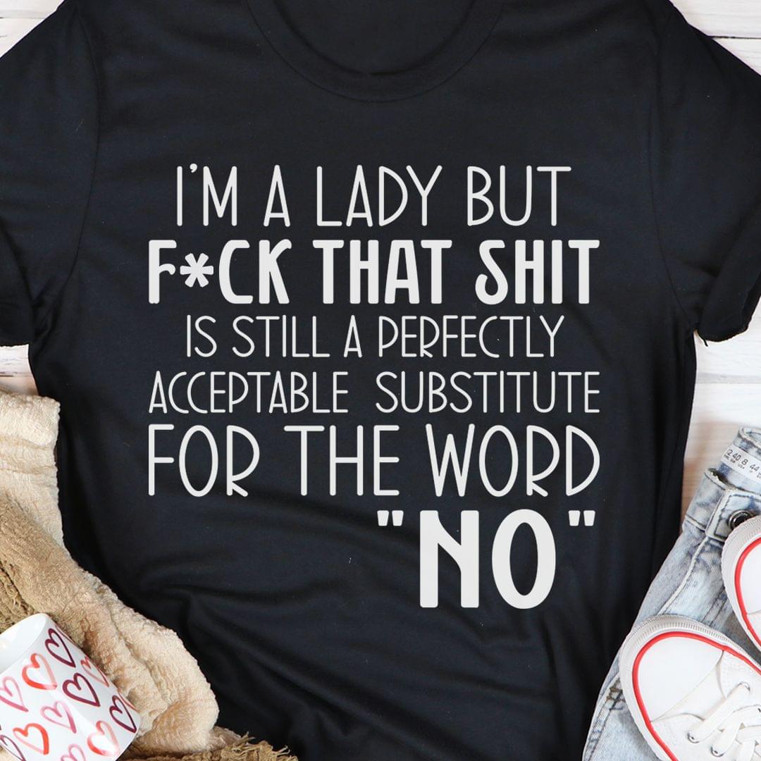 I'm A Lady But F*ck That Shit Is Still A Perfectly Acceptable Substitute For The Word "no" Shirt