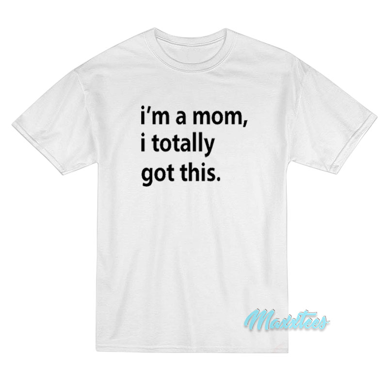 I'm A Mom I Totally Got This T-shirt