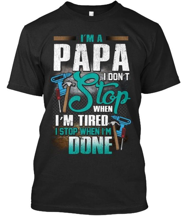 I'm A Papa I Don't Stop When I'm Tired I Stop When I'm Done Engineer Tools Father Family Shirt
