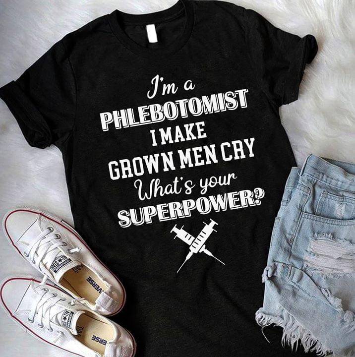 I'm A Phlebotomist I Make Grown Men Cry What's Your Superpower Shirt