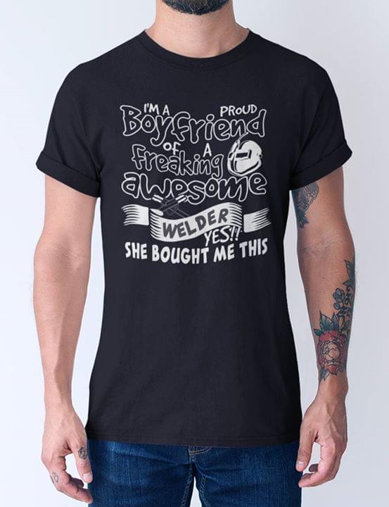 I'm A Proud Boyfriend Of A Freaking Awesome Welder Yes She Bought Me This Shirt