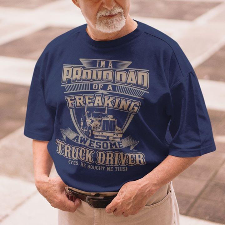 I'm A Proud Dad Of A Freaking Awesome Truck Driver Yes He Bought Me This Shirt
