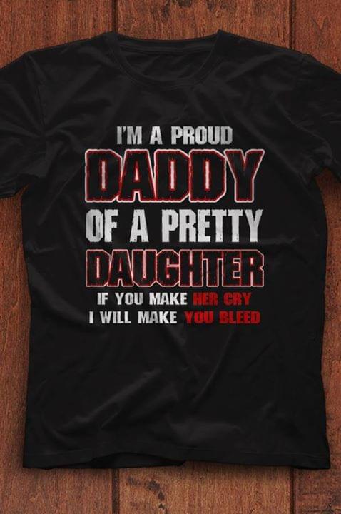 I'm A Proud Daddy Of A Pretty Daughter If You Make Her Cry I Will Make You Bleed Shirt
