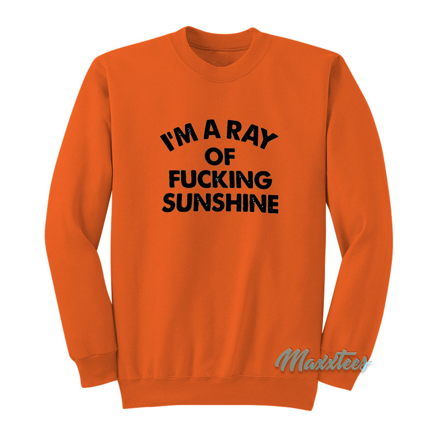I'm A Ray Of Fucking Sunshine Sweatshirt