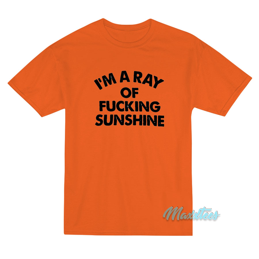 I'm A Ray Of Fucking Sunshine T-shirt