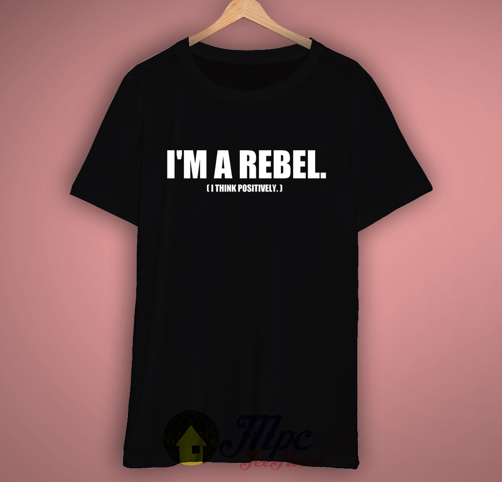 I'm A Rebel Think Positively T-shirt