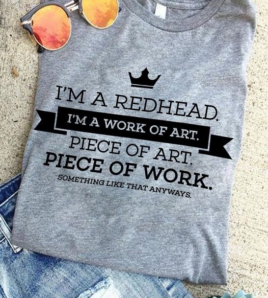 I'm A Redhead I'm A Work Of Art Piece Of Art Piece Of Work Something Like That Anyways Crown Shirt