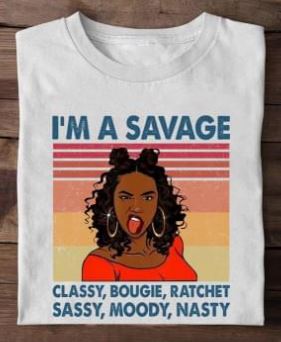I'm A Savage Classy Bougie Ratchet Sassy Moody Nasty Hot Black Lady Girl Shirt