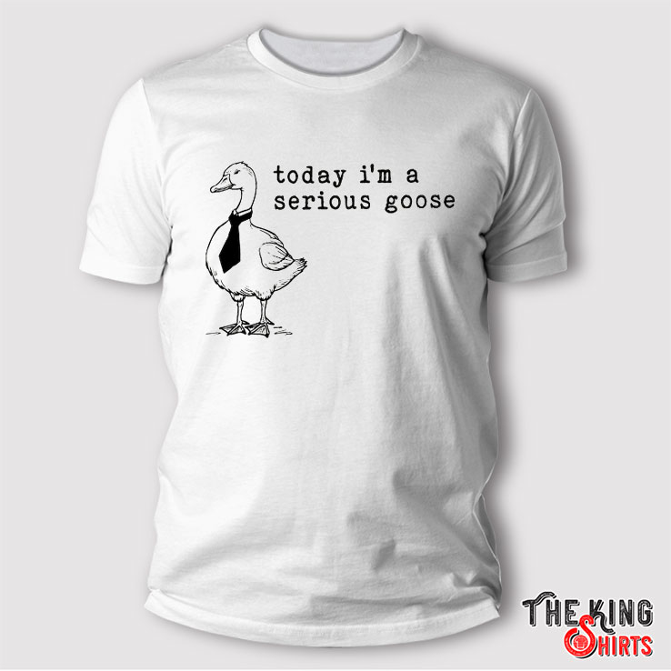 I'm A Serious Goose Shirt