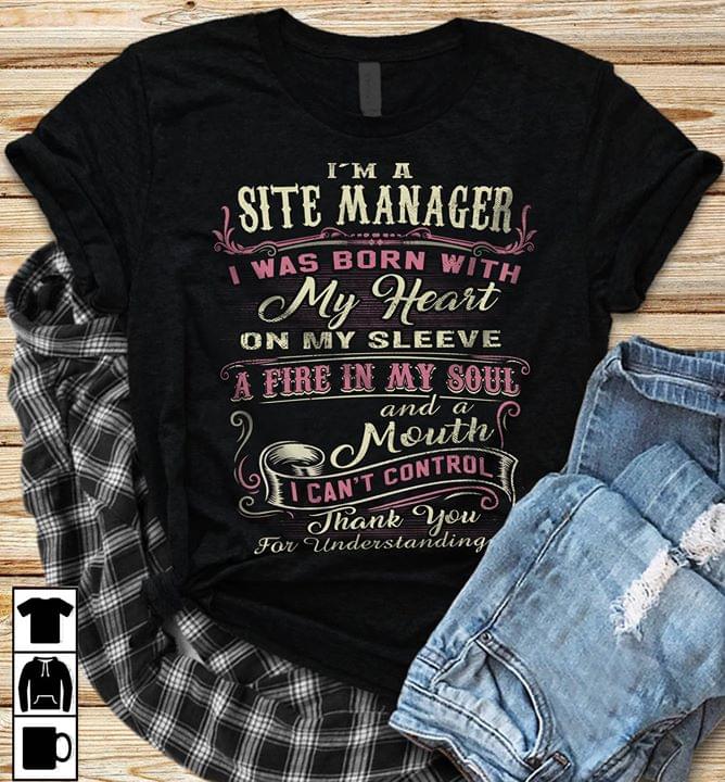 I'm A Site Manager I Was Born With My Heart On My Sleeve A Fire In My Soul And A Mouth Shirt