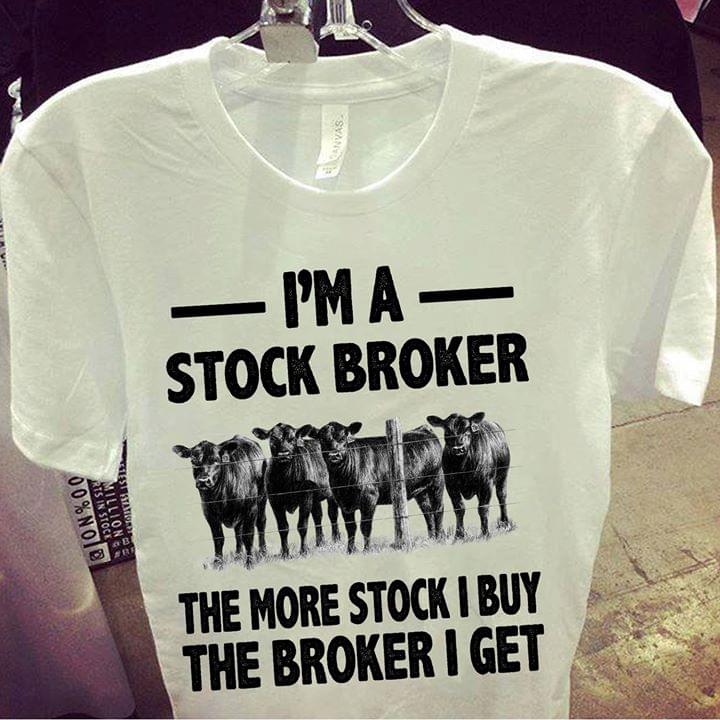 I'm A Stock Boker The More Stock I Buy The Broker I Get Shirt