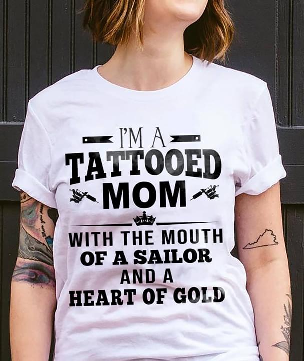 I'm A Tattooed Mom With The Mouth Of A Sailor And A Heart Of Gold Shirt