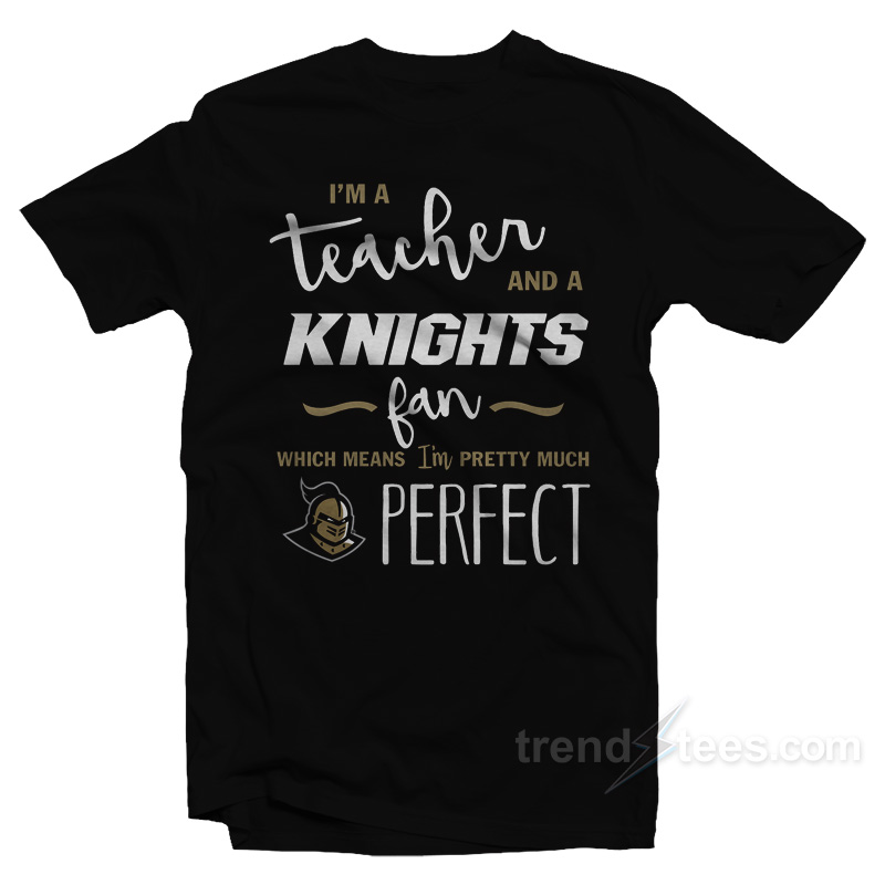 I'm A Teacher And A Knights Fan Which Means I'm Pretty Much Perfect T-shirt