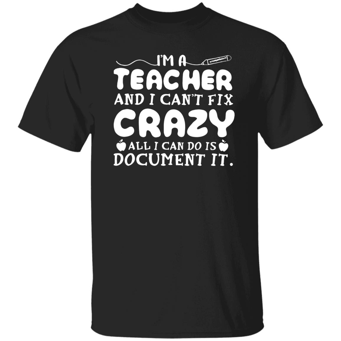 I'm A Teacher And I Can't Fix Crazy Alli Can Do Is Document It Shirt