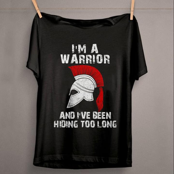I'm A Warrior And I've Been Hiding Too Long Shirt