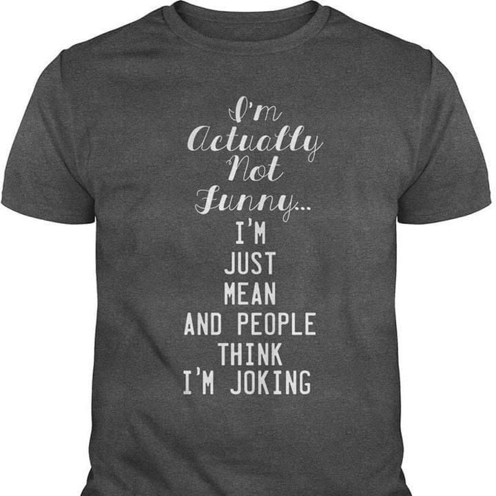 I'm Actually Not Funny I'm Just Mean And People Think I'm Joking Shirt