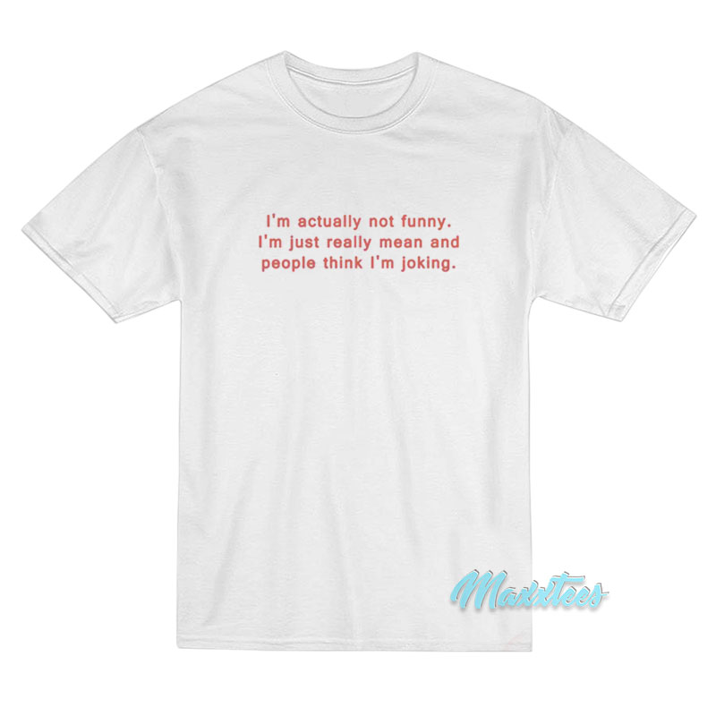 I'm Actually Not Funny I'm Just Really Mean T-shirt