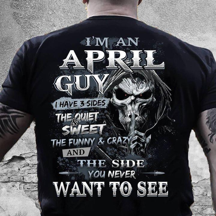 I'm An April Guy I Have 3 Sides The Quite And Sweet The Funny And Crazy And The Side You Never Want To See Skull Shirt