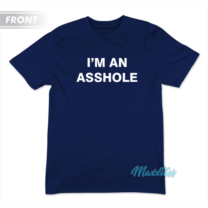 I'm An Asshole Go Fuck Yourself T-shirt
