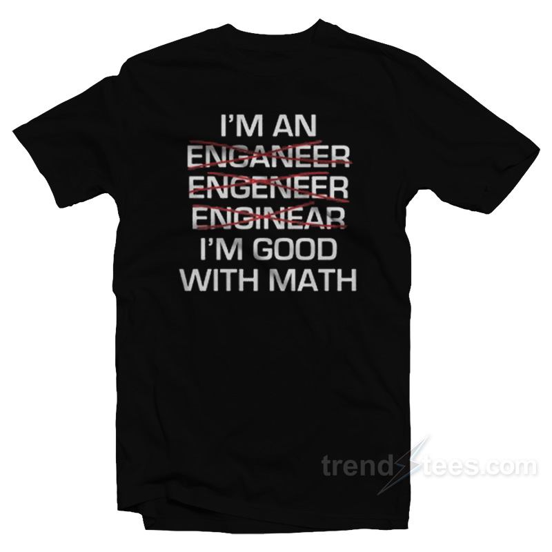 I'm An Enganeer Engeneer Enginear I'm Good With Math T-shirt