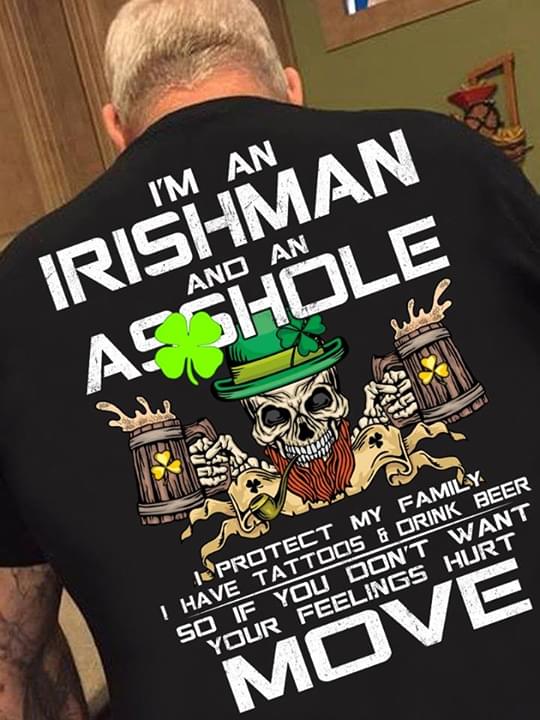 I'm An Irishman And An Asshole I Protect My Family I Have Tattoos & Drink Beer Shirt (back Side)