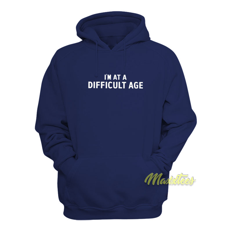 I'm At A Difficult Age Hoodie