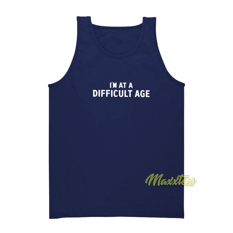 I'm At A Difficult Age Tank Top