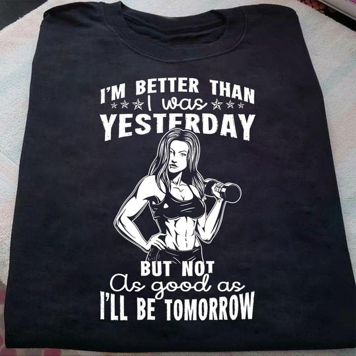 I'm Better Than I Was Yesterday But Not As Good As I'll Be Tomorrow Quote Lady Girl Weightlifting Shirt