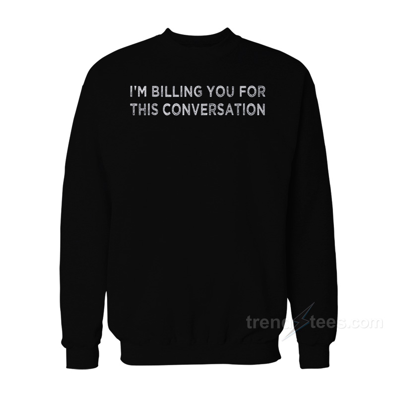 I'm Billing You For This Conversation Funny Lawyer Sweatshirt